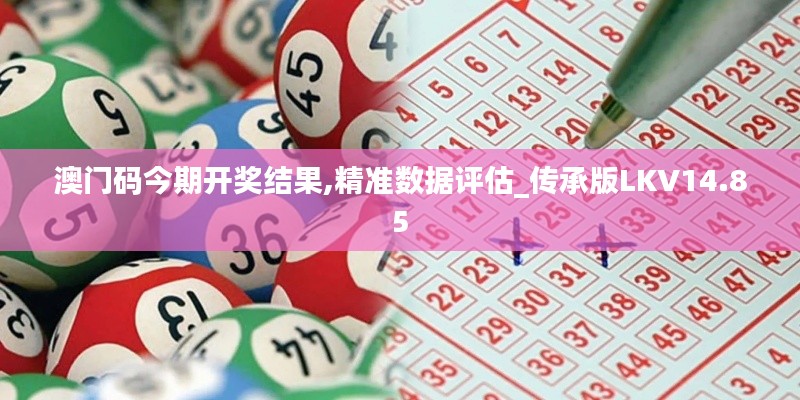 澳門碼今期開(kāi)獎(jiǎng)結(jié)果,精準(zhǔn)數(shù)據(jù)評(píng)估_傳承版LKV14.85