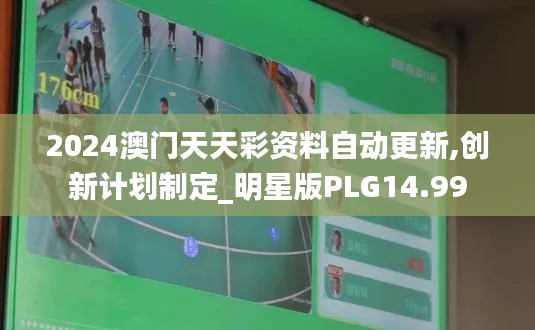 2024澳門天天彩資料自動(dòng)更新,創(chuàng)新計(jì)劃制定_明星版PLG14.99