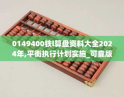 0149400鐵l算盤資料大全2024年,平衡執行計劃實施_可靠版WGO14.15