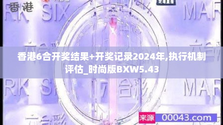 香港6合開獎(jiǎng)結(jié)果+開獎(jiǎng)記錄2024年,執(zhí)行機(jī)制評(píng)估_時(shí)尚版BXW5.43