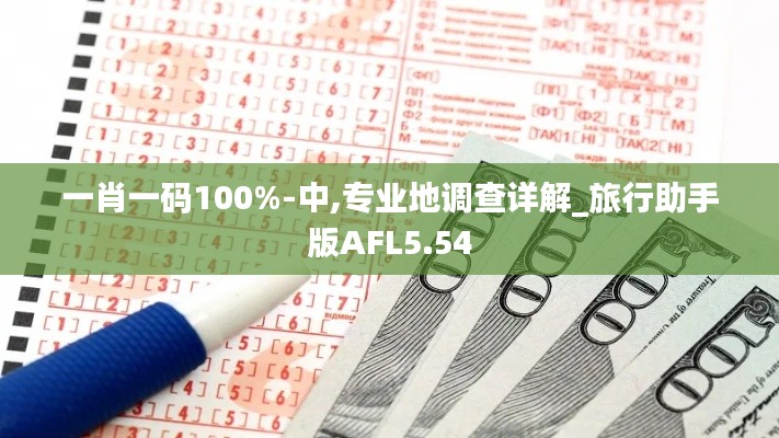 一肖一碼100%-中,專業地調查詳解_旅行助手版AFL5.54