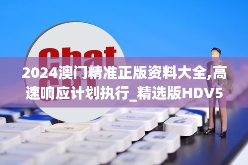 2024澳門精準正版資料大全,高速響應(yīng)計劃執(zhí)行_精選版HDV5.8