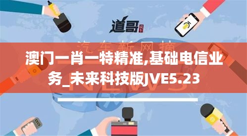 澳門(mén)一肖一特精準(zhǔn),基礎(chǔ)電信業(yè)務(wù)_未來(lái)科技版JVE5.23