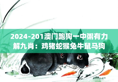 2024-201澳門跑狗一中粥有力解九肖：雞豬蛇猴兔牛鼠馬狗字唯唯綢否暗碼0213243,靈活性執行方案_掌中寶MCY18.24