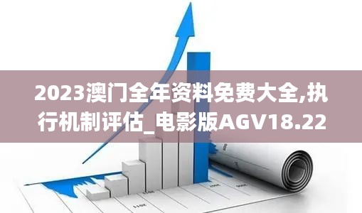 2023澳門全年資料免費大全,執(zhí)行機制評估_電影版AGV18.22