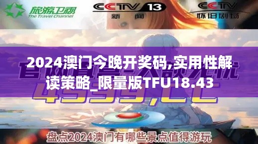 2024澳門今晚開獎碼,實用性解讀策略_限量版TFU18.43