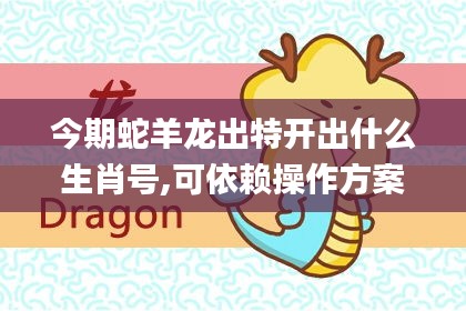 今期蛇羊龍出特開出什么生肖號,可依賴操作方案_攜帶版DEV18.61