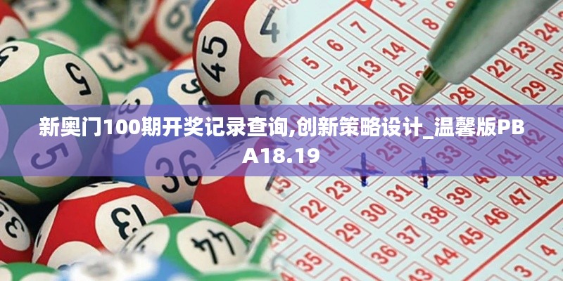 新奧門100期開獎記錄查詢,創(chuàng)新策略設(shè)計_溫馨版PBA18.19