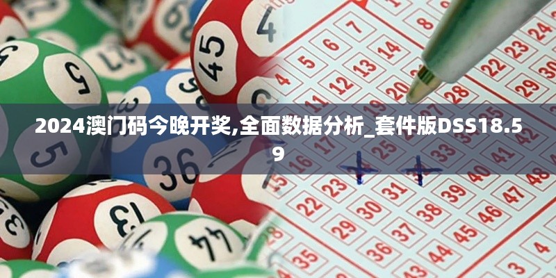 2024澳門碼今晚開獎,全面數據分析_套件版DSS18.59