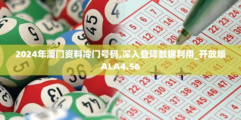 2024年澳門(mén)資料冷門(mén)號(hào)碼,深入登降數(shù)據(jù)利用_開(kāi)放版ALA4.56