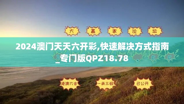 2024澳門天天六開彩,快速解決方式指南_專門版QPZ18.78