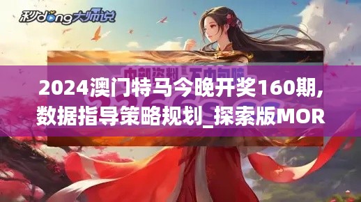 2024澳門特馬今晚開獎(jiǎng)160期,數(shù)據(jù)指導(dǎo)策略規(guī)劃_探索版MOR18.25