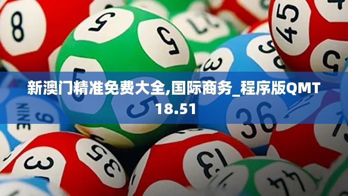 新澳門精準免費大全,國際商務_程序版QMT18.51