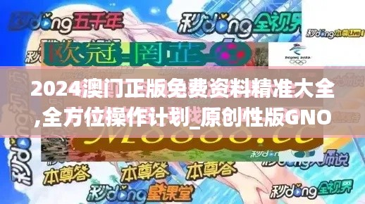 2024澳門正版免費資料精準大全,全方位操作計劃_原創性版GNO18.68