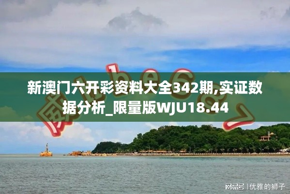 新澳門六開彩資料大全342期,實(shí)證數(shù)據(jù)分析_限量版WJU18.44