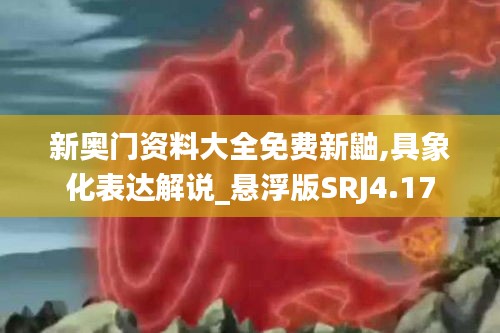 新奧門資料大全免費新鼬,具象化表達解說_懸浮版SRJ4.17