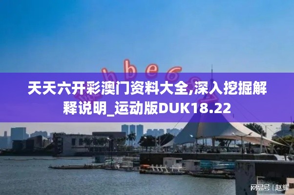 天天六開彩澳門資料大全,深入挖掘解釋說明_運(yùn)動(dòng)版DUK18.22