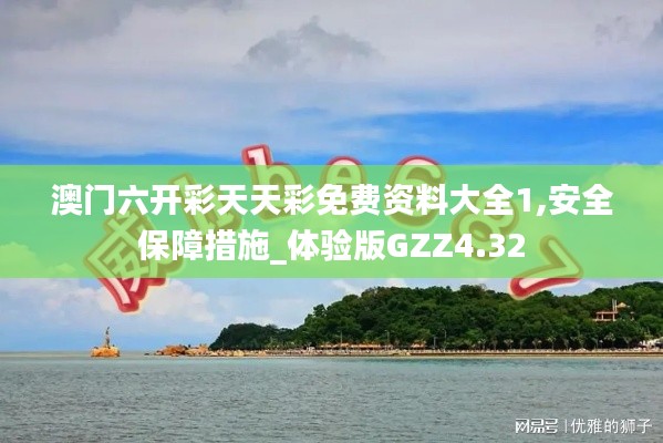 澳門六開彩天天彩免費資料大全1,安全保障措施_體驗版GZZ4.32