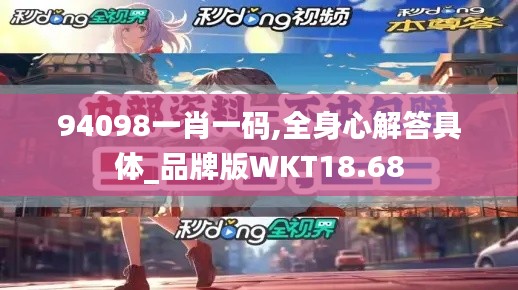 94098一肖一碼,全身心解答具體_品牌版WKT18.68