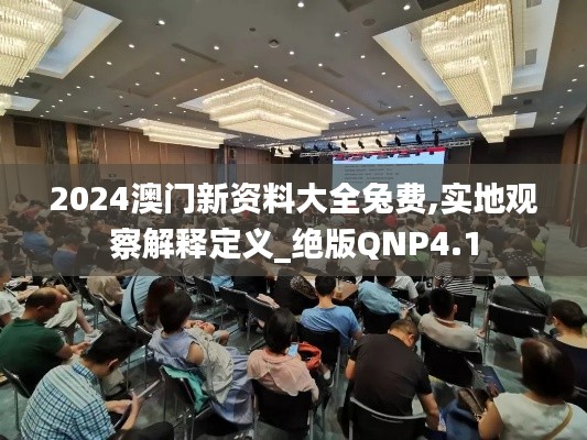 2024澳門新資料大全兔費(fèi),實(shí)地觀察解釋定義_絕版QNP4.1
