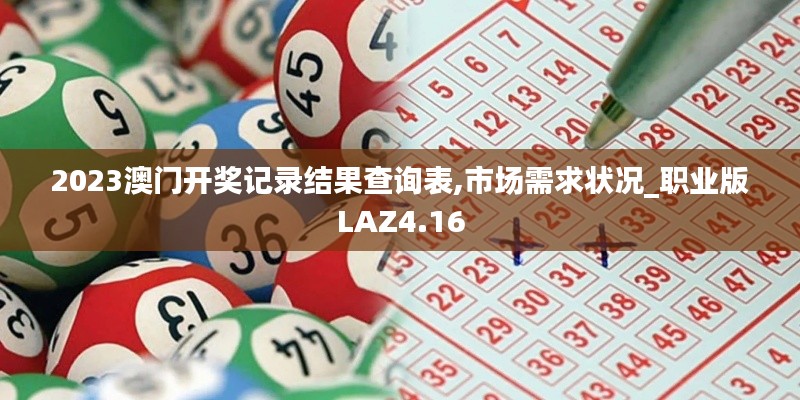 2023澳門開獎(jiǎng)記錄結(jié)果查詢表,市場(chǎng)需求狀況_職業(yè)版LAZ4.16