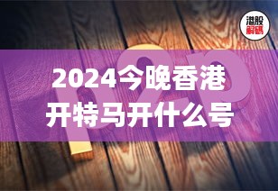 2024今晚香港開特馬開什么號,創新解釋說法_真元境HIK4.36