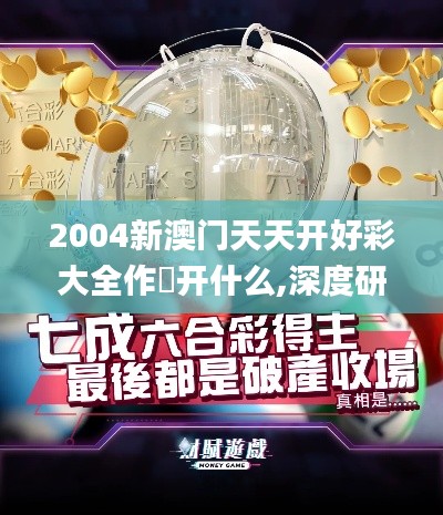 2004新澳門天天開好彩大全作睌開什么,深度研究解析_娛樂版DJH4.59