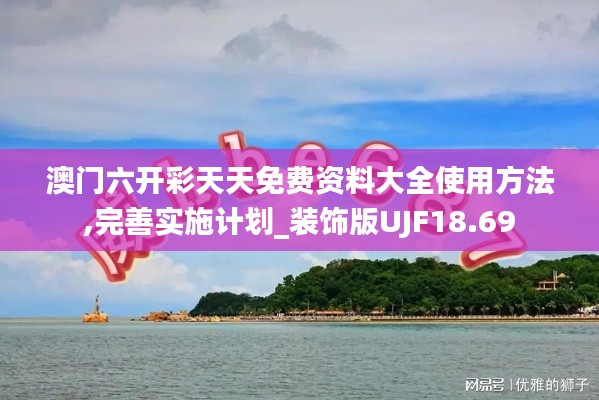 澳門六開彩天天免費資料大全使用方法,完善實施計劃_裝飾版UJF18.69