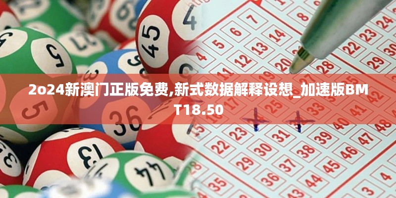 2o24新澳門正版免費(fèi),新式數(shù)據(jù)解釋設(shè)想_加速版BMT18.50