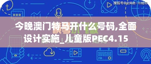 今晚澳門特馬開什么號碼,全面設(shè)計實施_兒童版PEC4.15