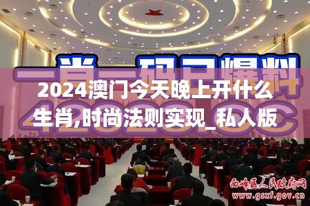 2024澳門今天晚上開什么生肖,時尚法則實現_私人版EQX18.48