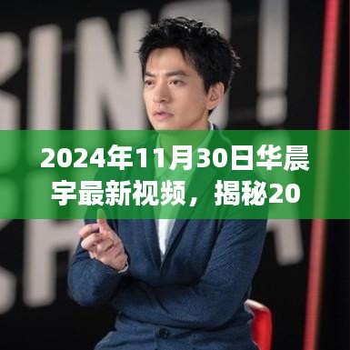 揭秘華晨宇最新視頻三大看點，深度解析與獨家爆料 2024年11月30日精彩回顧