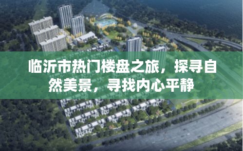 臨沂市熱門樓盤探尋之旅，自然美景與內心平靜的追尋
