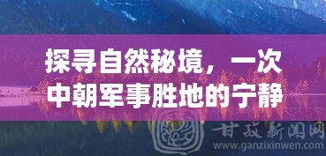 探尋自然秘境，中朝軍事勝地的寧靜之旅