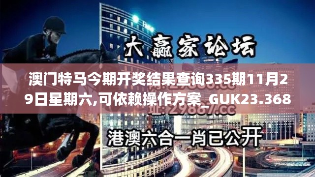 澳門特馬今期開獎結果查詢335期11月29日星期六,可依賴操作方案_GUK23.368尋找版