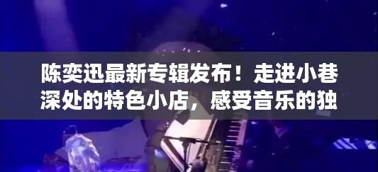 陳奕迅新專輯發布，小巷音樂之旅——特色小店中的完美融合