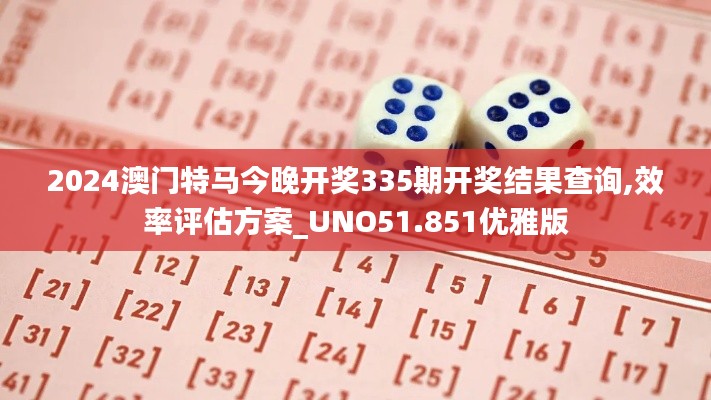 2024澳門特馬今晚開獎335期開獎結果查詢,效率評估方案_UNO51.851優雅版
