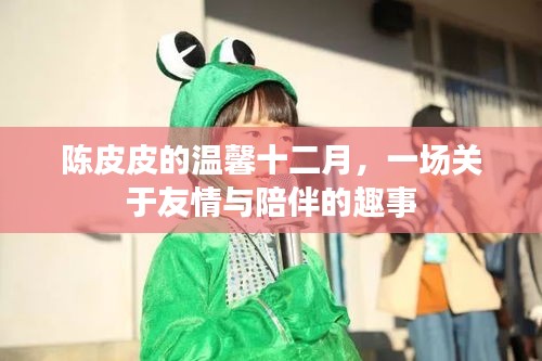 陳皮皮的十二月友情趣事，溫馨陪伴與趣味橫生