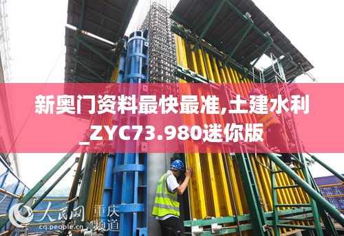 新奧門資料最快最準,土建水利_ZYC73.980迷你版