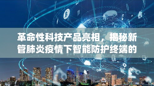 揭秘智能防護(hù)終端的神秘面紗，最新科技進(jìn)展引領(lǐng)時(shí)代風(fēng)潮，助力抗擊新管肺炎疫情