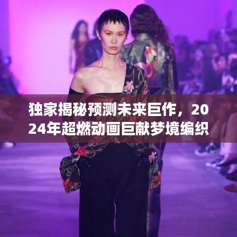 獨家揭秘，夢境編織者——科技與夢幻完美結合的2024超燃動畫巨獻