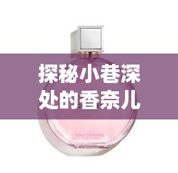 探秘香奈兒香水秘境，小巷深處的馥郁時光（12月新香揭秘）
