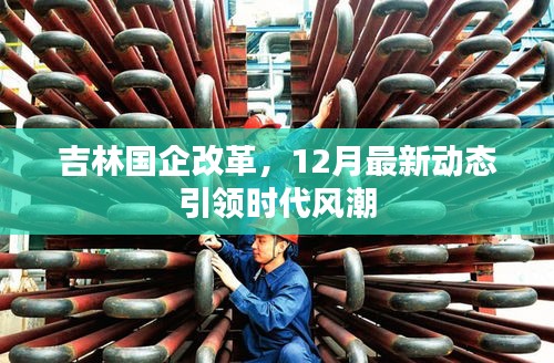 吉林國企改革最新動態(tài)，引領時代風潮的十二月進展報告