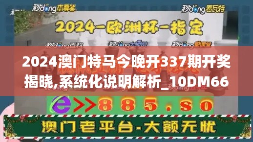 2024澳門特馬今晚開337期開獎揭曉,系統(tǒng)化說明解析_10DM66.338-6