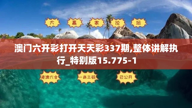 澳門(mén)六開(kāi)彩打開(kāi)天天彩337期,整體講解執(zhí)行_特別版15.775-1
