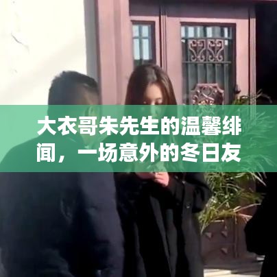 大衣哥朱先生的溫馨緋聞，冬日友情之旅的意外邂逅