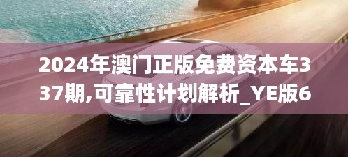 2024年澳門正版免費資本車337期,可靠性計劃解析_YE版66.615-6