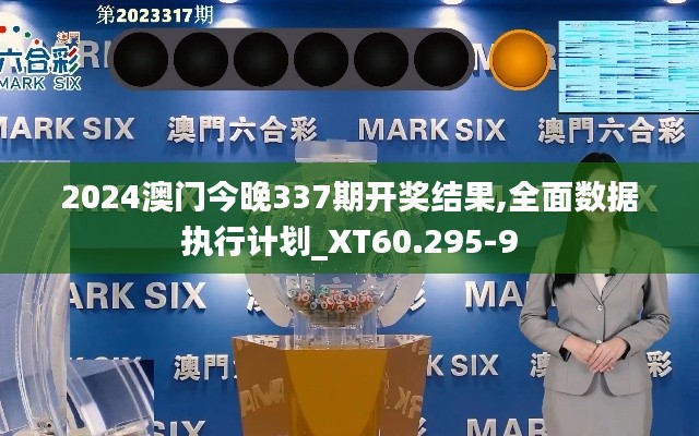 2024澳門今晚337期開獎結果,全面數據執行計劃_XT60.295-9