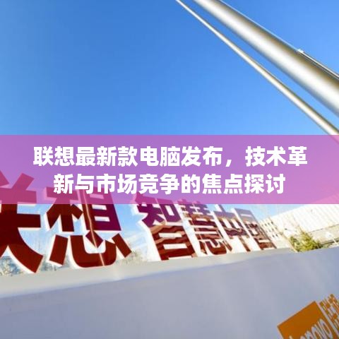 聯想新款電腦發布，技術革新引發市場競爭熱議