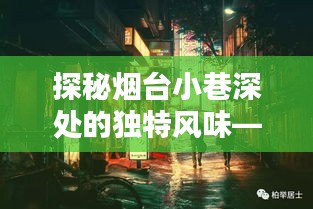 煙臺科三周邊小巷深處的獨特風(fēng)味探秘——隱藏美食瑰寶之旅